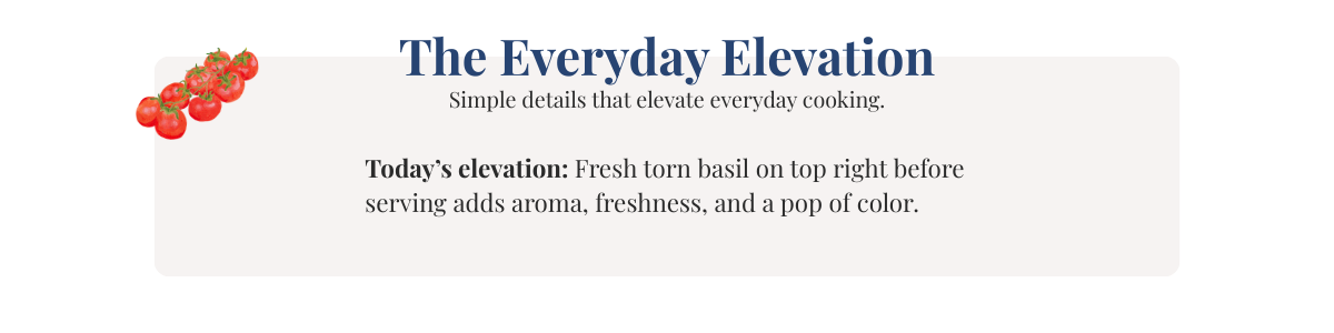 Today's elevation: fresh torn basil on top right before serving adds aroma, freshness, and a pop of color. 