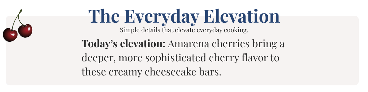 Today’s elevation: Amarena cherries bring a deeper, more sophisticated cherry flavor to these creamy cheesecake bars.