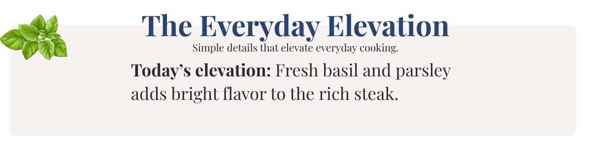Today’s elevation: Fresh basil and parsley adds bright flavor to the rich steak.