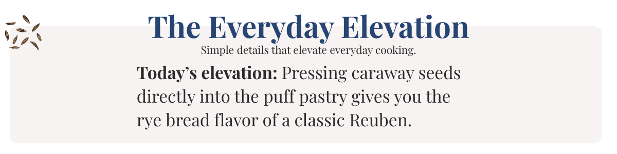 Today’s elevation: Pressing caraway seeds directly into the puff pastry gives you the rye bread flavor of a classic Reuben.
