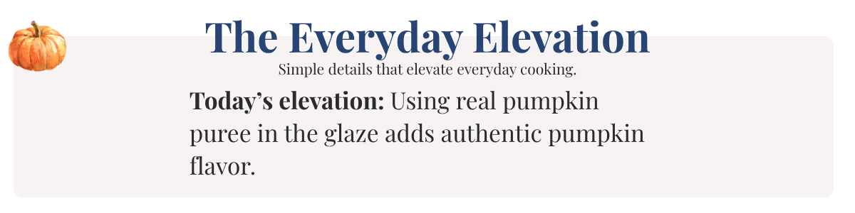 Today’s elevation: Using real pumpkin puree in the glaze adds authentic pumpkin flavor.