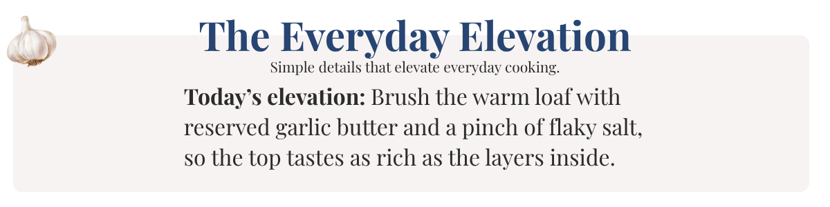 Today’s elevation: Brush the warm loaf with reserved garlic butter and a pinch of flaky salt, so the top tastes as rich as the layers inside.